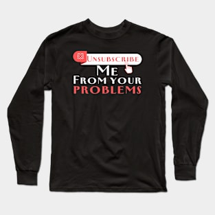 Cute Unsubscribe me from your problems sarcastic saying Long Sleeve T-Shirt